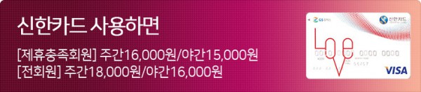 신한카드 할인 안내 [주간]본인 16,000원 + 동반 1인 40%
